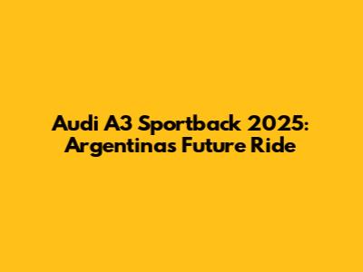 Audi A3 Sportback 2025: Argentina's Future Ride