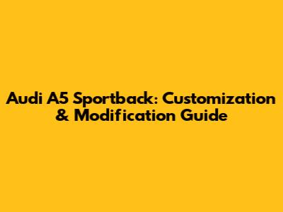Audi A5 Sportback: Customization & Modification Guide