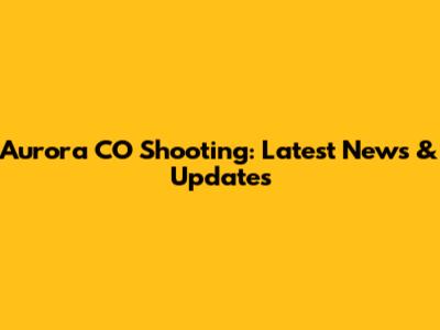 Aurora CO Shooting: Latest News & Updates