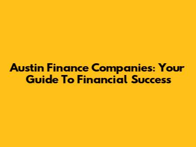 Austin Finance Companies: Your Guide To Financial Success