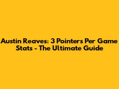 Austin Reaves: 3 Pointers Per Game Stats - The Ultimate Guide