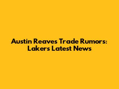 Austin Reaves Trade Rumors: Lakers Latest News
