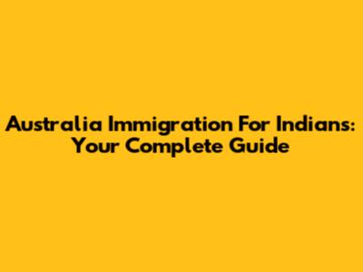 Australia Immigration For Indians: Your Complete Guide