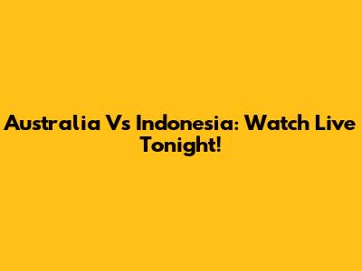 Australia Vs Indonesia: Watch Live Tonight!