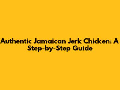 Authentic Jamaican Jerk Chicken: A Step-by-Step Guide