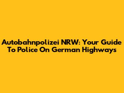 Autobahnpolizei NRW: Your Guide To Police On German Highways