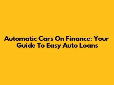 Automatic Cars On Finance: Your Guide To Easy Auto Loans