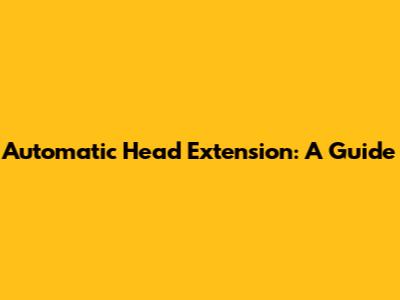 Automatic Head Extension: A Guide