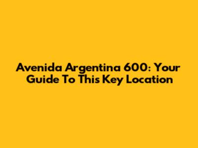 Avenida Argentina 600: Your Guide To This Key Location