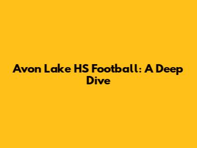 Avon Lake HS Football: A Deep Dive