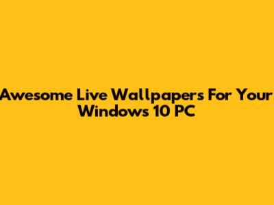 Awesome Live Wallpapers For Your Windows 10 PC