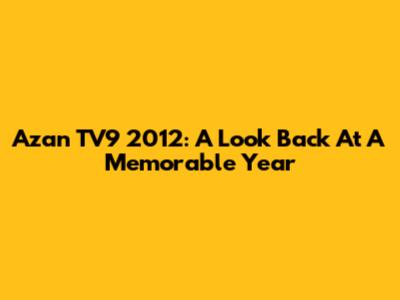 Azan TV9 2012: A Look Back At A Memorable Year