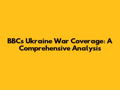 BBC's Ukraine War Coverage: A Comprehensive Analysis