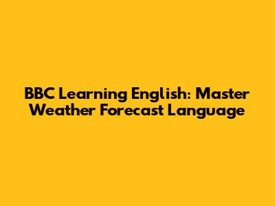 BBC Learning English: Master Weather Forecast Language