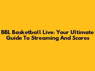 BBL Basketball Live: Your Ultimate Guide To Streaming And Scores