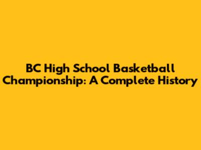 BC High School Basketball Championship: A Complete History