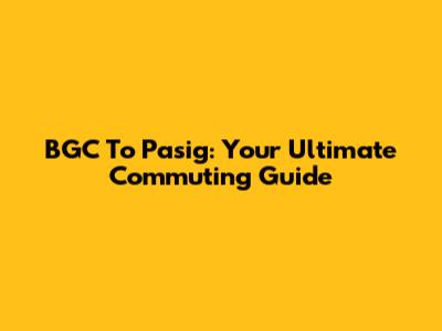 BGC To Pasig: Your Ultimate Commuting Guide
