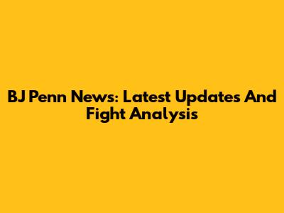 BJ Penn News: Latest Updates And Fight Analysis