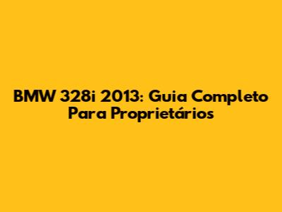 BMW 328i 2013: Guia Completo Para Proprietários