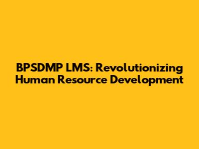 BPSDMP LMS: Revolutionizing Human Resource Development
