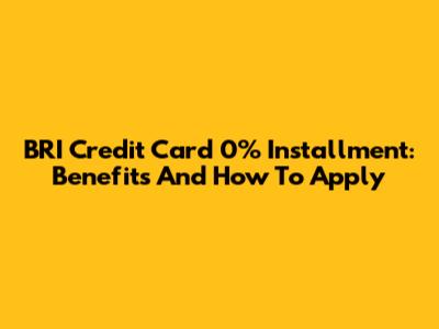 BRI Credit Card 0% Installment: Benefits And How To Apply