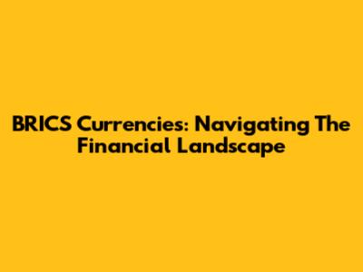 BRICS Currencies: Navigating The Financial Landscape