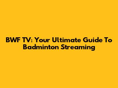 BWF TV: Your Ultimate Guide To Badminton Streaming