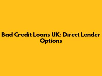 Bad Credit Loans UK: Direct Lender Options