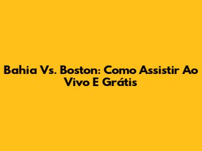 Bahia Vs. Boston: Como Assistir Ao Vivo E Grátis