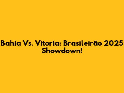 Bahia Vs. Vitoria: Brasileirão 2025 Showdown!