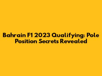 Bahrain F1 2023 Qualifying: Pole Position Secrets Revealed