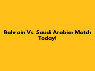 Bahrain Vs. Saudi Arabia: Match Today!