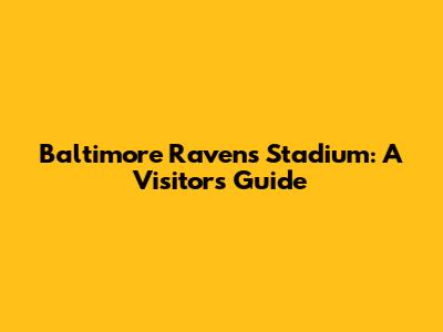 Baltimore Ravens Stadium: A Visitor's Guide