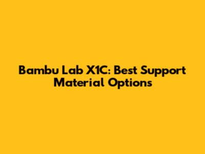 Bambu Lab X1C: Best Support Material Options