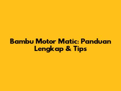 Bambu Motor Matic: Panduan Lengkap & Tips