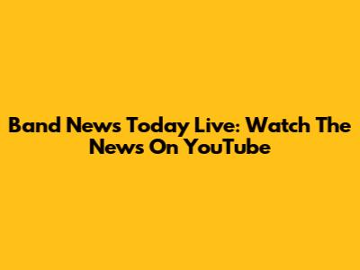 Band News Today Live: Watch The News On YouTube