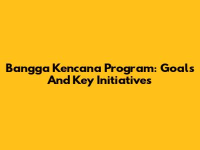 Bangga Kencana Program: Goals And Key Initiatives