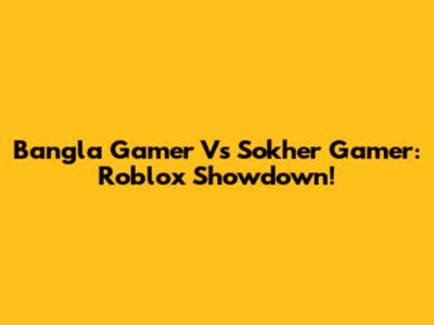 Bangla Gamer Vs Sokher Gamer: Roblox Showdown!