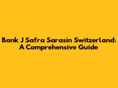Bank J Safra Sarasin Switzerland: A Comprehensive Guide