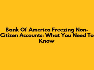 Bank Of America Freezing Non-Citizen Accounts: What You Need To Know