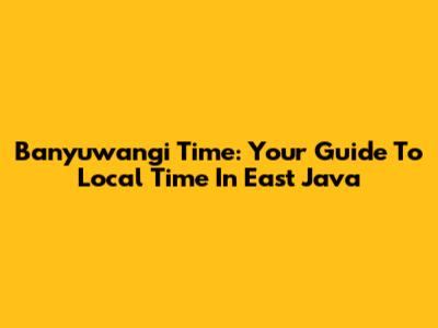 Banyuwangi Time: Your Guide To Local Time In East Java