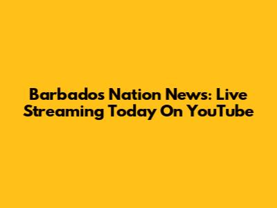 Barbados Nation News: Live Streaming Today On YouTube