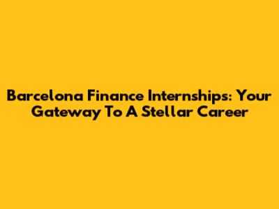 Barcelona Finance Internships: Your Gateway To A Stellar Career