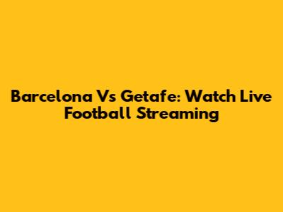 Barcelona Vs Getafe: Watch Live Football Streaming