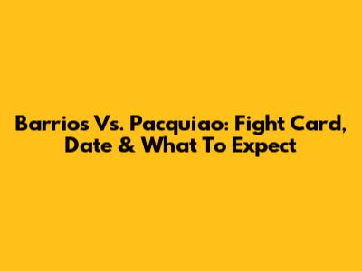 Barrios Vs. Pacquiao: Fight Card, Date & What To Expect