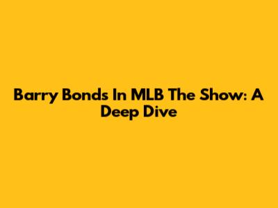Barry Bonds In MLB The Show: A Deep Dive