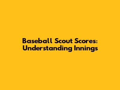 Baseball Scout Scores: Understanding Innings