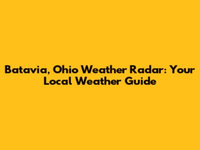 Batavia, Ohio Weather Radar: Your Local Weather Guide