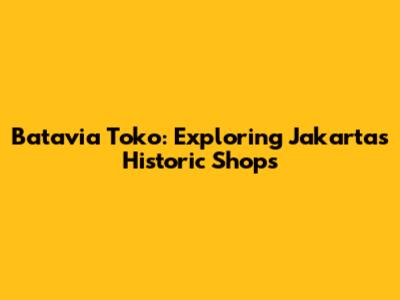 Batavia Toko: Exploring Jakarta's Historic Shops