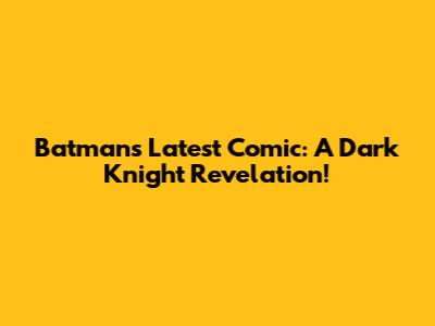 Batman's Latest Comic: A Dark Knight Revelation!